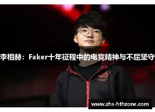 李相赫：Faker十年征程中的电竞精神与不屈坚守