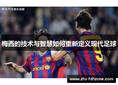 梅西的技术与智慧如何重新定义现代足球