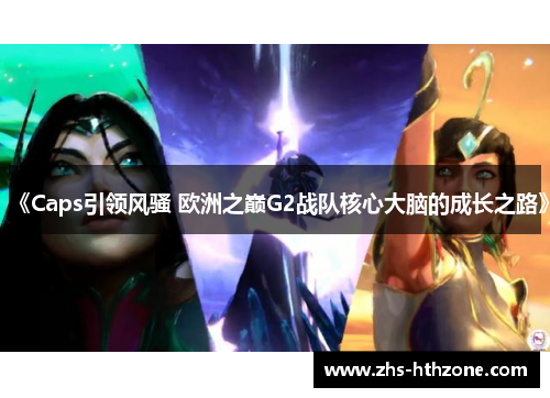 《Caps引领风骚 欧洲之巅G2战队核心大脑的成长之路》