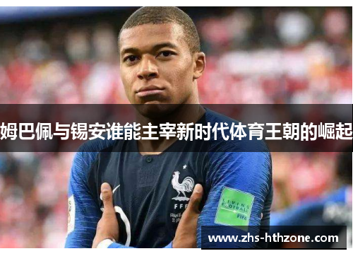 姆巴佩与锡安谁能主宰新时代体育王朝的崛起