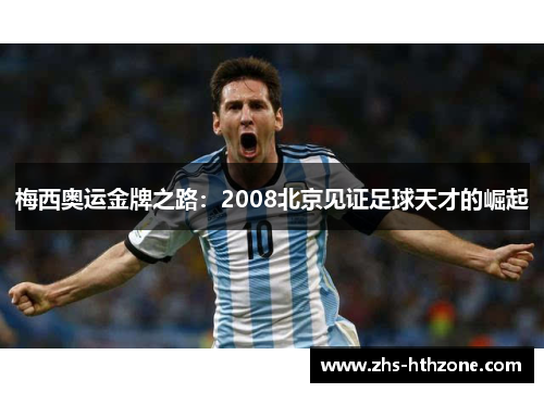 梅西奥运金牌之路：2008北京见证足球天才的崛起