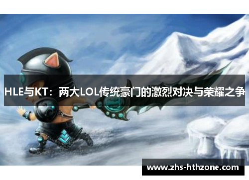 HLE与KT：两大LOL传统豪门的激烈对决与荣耀之争