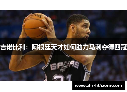 吉诺比利：阿根廷天才如何助力马刺夺得四冠