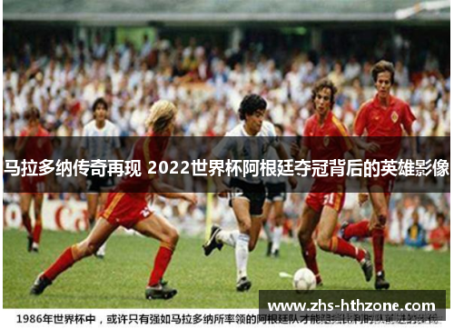 马拉多纳传奇再现 2022世界杯阿根廷夺冠背后的英雄影像