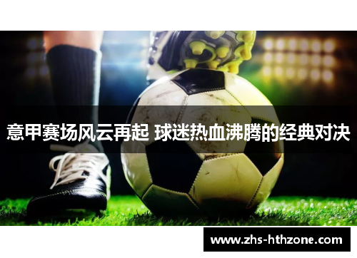 意甲赛场风云再起 球迷热血沸腾的经典对决