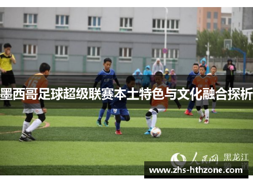 墨西哥足球超级联赛本土特色与文化融合探析