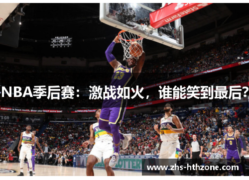 NBA季后赛：激战如火，谁能笑到最后？