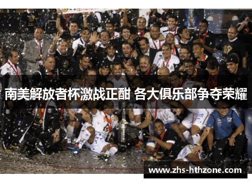 南美解放者杯激战正酣 各大俱乐部争夺荣耀