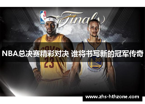 NBA总决赛精彩对决 谁将书写新的冠军传奇