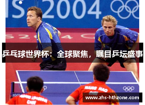 乒乓球世界杯：全球聚焦，瞩目乒坛盛事