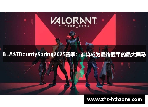 BLASTBountySpring2025赛季：谁将成为最终冠军的最大黑马