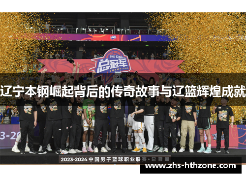辽宁本钢崛起背后的传奇故事与辽篮辉煌成就