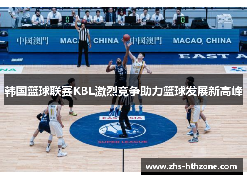 韩国篮球联赛KBL激烈竞争助力篮球发展新高峰