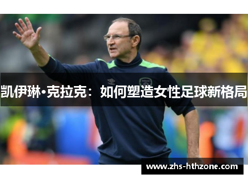 凯伊琳·克拉克：如何塑造女性足球新格局