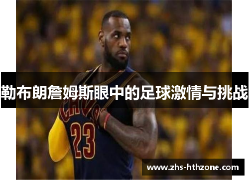 勒布朗詹姆斯眼中的足球激情与挑战