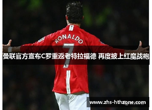 曼联官方宣布C罗重返老特拉福德 再度披上红魔战袍