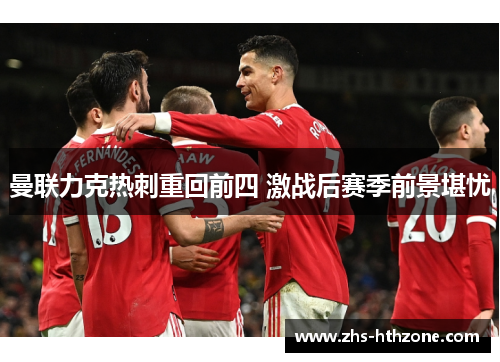 曼联力克热刺重回前四 激战后赛季前景堪忧