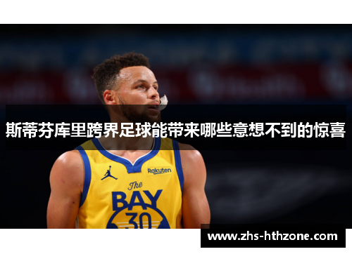 斯蒂芬库里跨界足球能带来哪些意想不到的惊喜