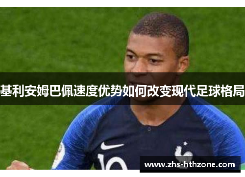 基利安姆巴佩速度优势如何改变现代足球格局