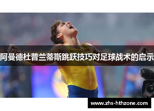 阿曼德杜普兰蒂斯跳跃技巧对足球战术的启示