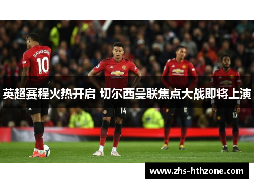 英超赛程火热开启 切尔西曼联焦点大战即将上演